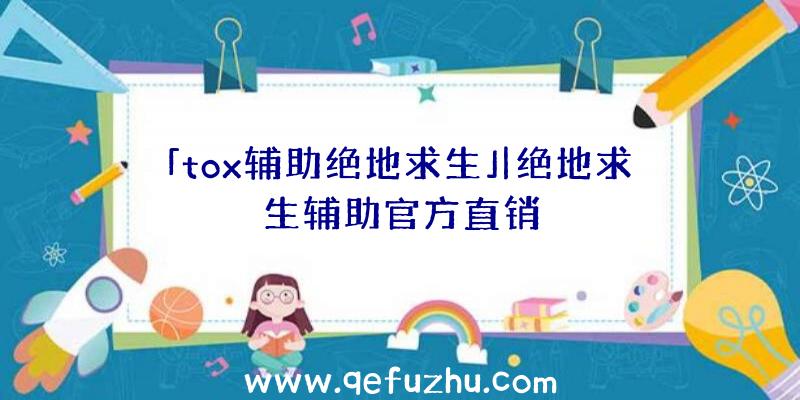 「tox辅助绝地求生」|绝地求生辅助官方直销